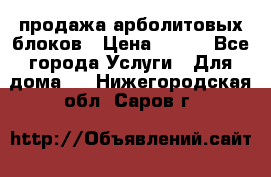 продажа арболитовых блоков › Цена ­ 110 - Все города Услуги » Для дома   . Нижегородская обл.,Саров г.